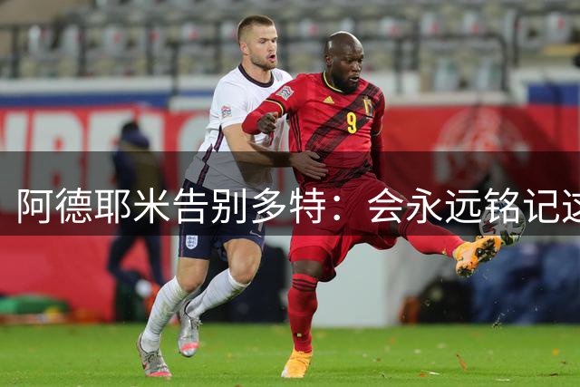 阿德耶米告别多特：会永远铭记这难忘的四年；黄黑永在我心中